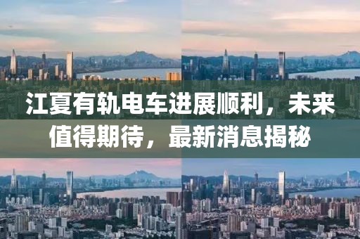 江夏有轨电车进展顺利，未来值得期待，最新消息揭秘
