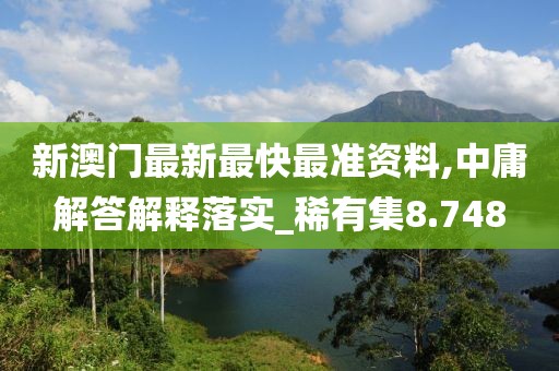 新澳门最新最快最准资料,中庸解答解释落实_稀有集8.748