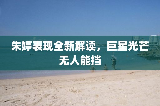 朱婷表现全新解读，巨星光芒无人能挡
