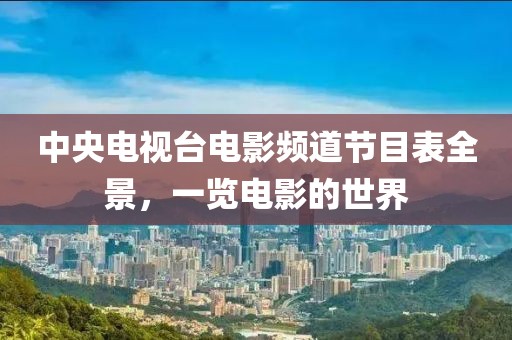 中央电视台电影频道节目表全景，一览电影的世界