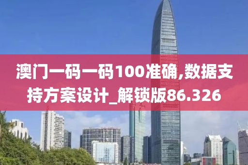 澳门一码一码100准确,数据支持方案设计_解锁版86.326