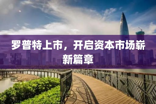 罗普特上市，开启资本市场崭新篇章