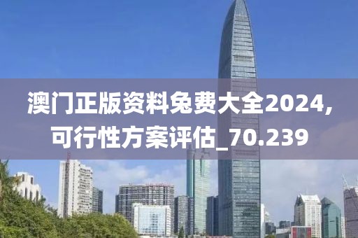 澳门正版资料兔费大全2024,可行性方案评估_70.239