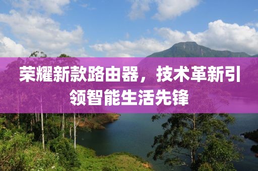 荣耀新款路由器，技术革新引领智能生活先锋
