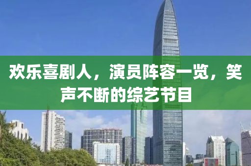 欢乐喜剧人，演员阵容一览，笑声不断的综艺节目