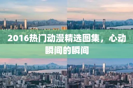 2016热门动漫精选图集，心动瞬间的瞬间