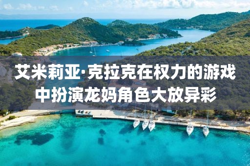 艾米莉亚·克拉克在权力的游戏中扮演龙妈角色大放异彩