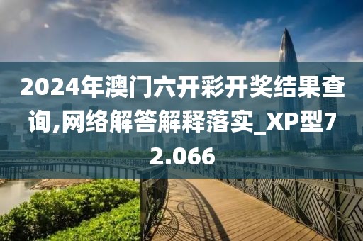 2024年澳门六开彩开奖结果查询,网络解答解释落实_XP型72.066