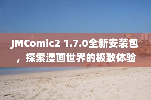 JMComic2 1.7.0全新安装包，探索漫画世界的极致体验