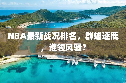 NBA最新战况排名，群雄逐鹿，谁领风骚？