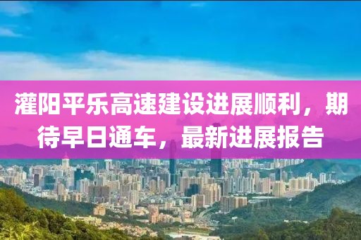 灌阳平乐高速建设进展顺利，期待早日通车，最新进展报告