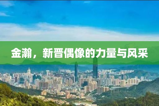 金瀚，新晋偶像的力量与风采
