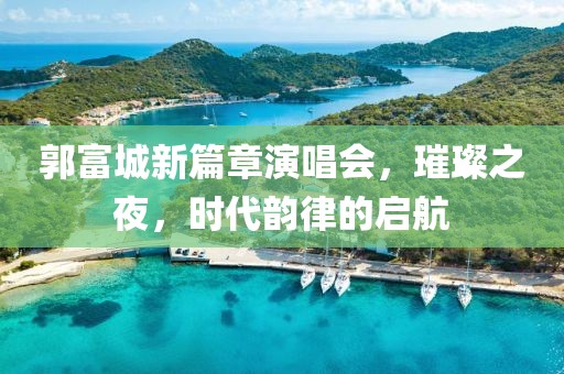 郭富城新篇章演唱会，璀璨之夜，时代韵律的启航