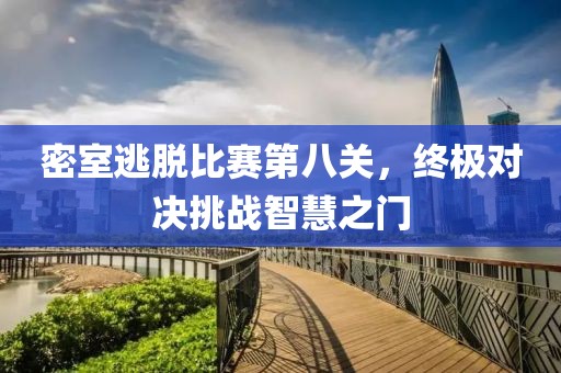 密室逃脱比赛第八关，终极对决挑战智慧之门