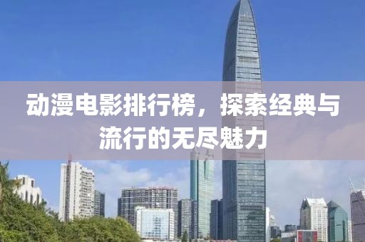 动漫电影排行榜，探索经典与流行的无尽魅力