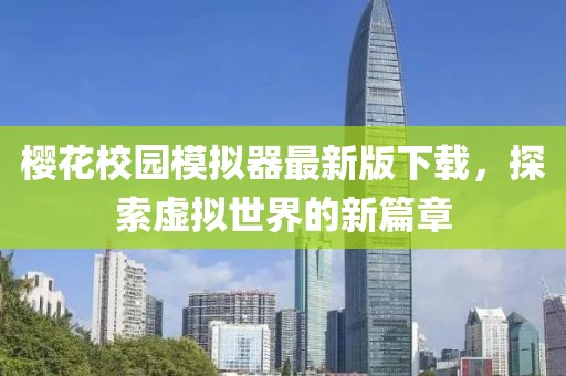樱花校园模拟器最新版下载，探索虚拟世界的新篇章