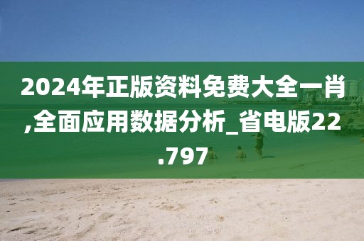 2024年正版资料免费大全一肖,全面应用数据分析_省电版22.797
