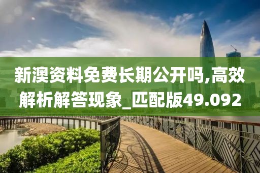 新澳资料免费长期公开吗,高效解析解答现象_匹配版49.092