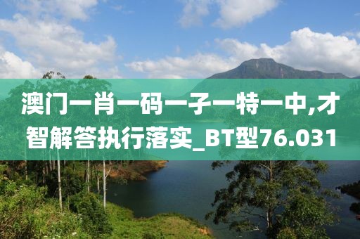 澳门一肖一码一孑一特一中,才智解答执行落实_BT型76.031