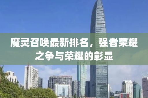 魔灵召唤最新排名，强者荣耀之争与荣耀的彰显