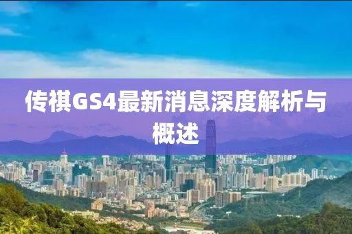 传祺GS4最新消息深度解析与概述