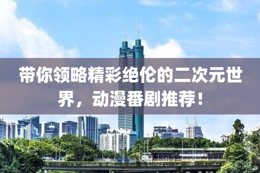 带你领略精彩绝伦的二次元世界，动漫番剧推荐！