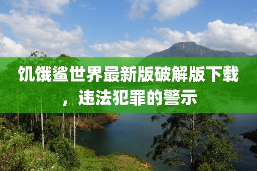 饥饿鲨世界最新版破解版下载，违法犯罪的警示