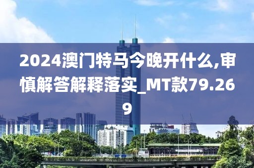 2024澳门特马今晚开什么,审慎解答解释落实_MT款79.269