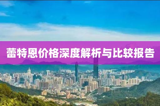 蕾特恩价格深度解析与比较报告