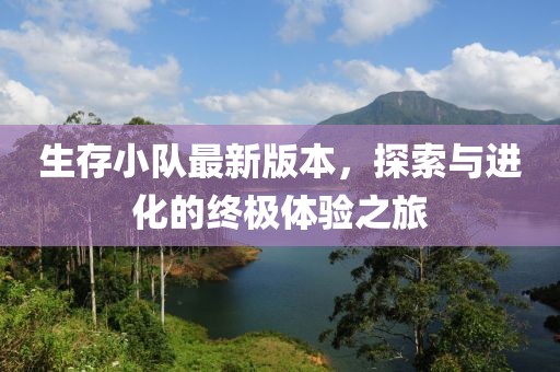 生存小队最新版本，探索与进化的终极体验之旅