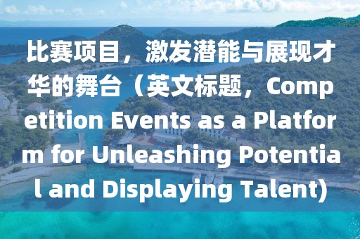 比赛项目，激发潜能与展现才华的舞台（英文标题，Competition Events as a Platform for Unleashing Potential and Displaying Talent)