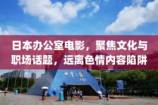 日本办公室电影，聚焦文化与职场话题，远离色情内容陷阱