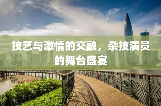 技艺与激情的交融，杂技演员的舞台盛宴