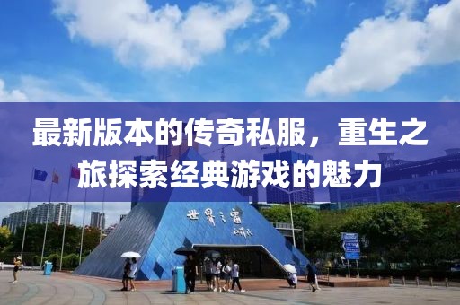 最新版本的传奇私服，重生之旅探索经典游戏的魅力