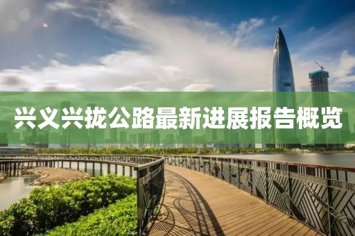 兴义兴拢公路最新进展报告概览