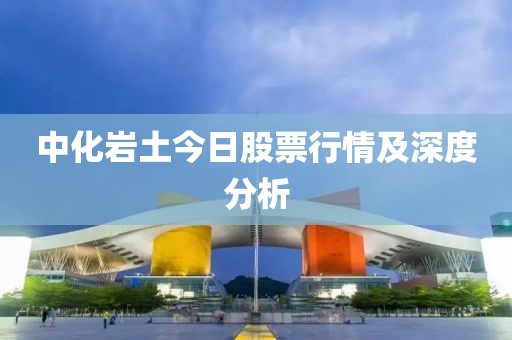 中化岩土今日股票行情及深度分析
