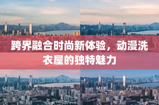 跨界融合时尚新体验，动漫洗衣屋的独特魅力