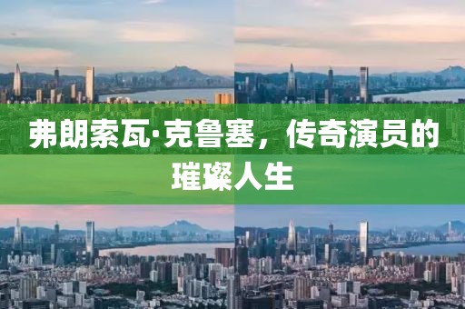 弗朗索瓦·克鲁塞，传奇演员的璀璨人生