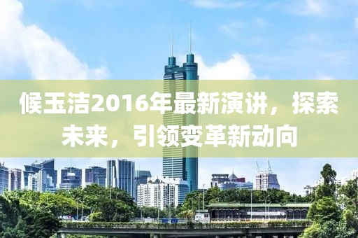 候玉洁2016年最新演讲，探索未来，引领变革新动向