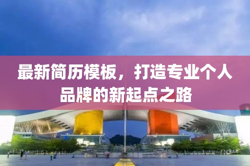 最新简历模板，打造专业个人品牌的新起点之路