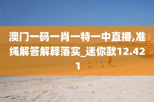 澳门一码一肖一特一中直播,准绳解答解释落实_迷你款12.421