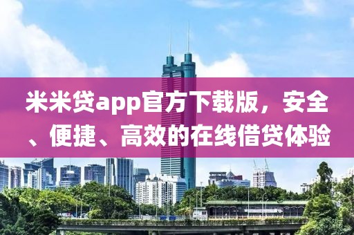 米米贷app官方下载版，安全、便捷、高效的在线借贷体验