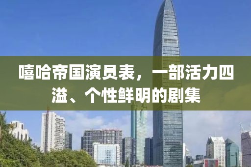 嘻哈帝国演员表，一部活力四溢、个性鲜明的剧集