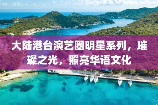 大陆港台演艺圈明星系列，璀璨之光，照亮华语文化