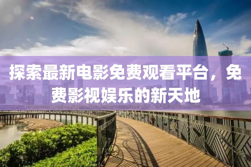 探索最新电影免费观看平台，免费影视娱乐的新天地