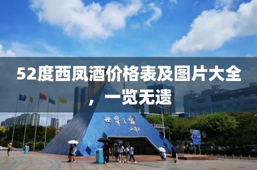 52度西凤酒价格表及图片大全，一览无遗