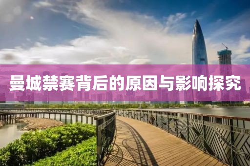 曼城禁赛背后的原因与影响探究