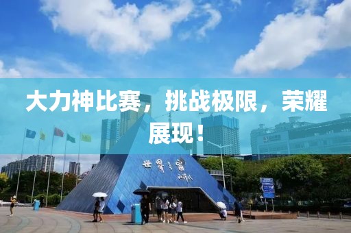 大力神比赛，挑战极限，荣耀展现！