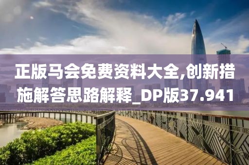 正版马会免费资料大全,创新措施解答思路解释_DP版37.941