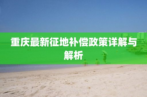 重庆最新征地补偿政策详解与解析